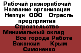 Рабочий-разнорабочий › Название организации ­ Нептун, ООО › Отрасль предприятия ­ Строительство › Минимальный оклад ­ 30 000 - Все города Работа » Вакансии   . Крым,Симоненко